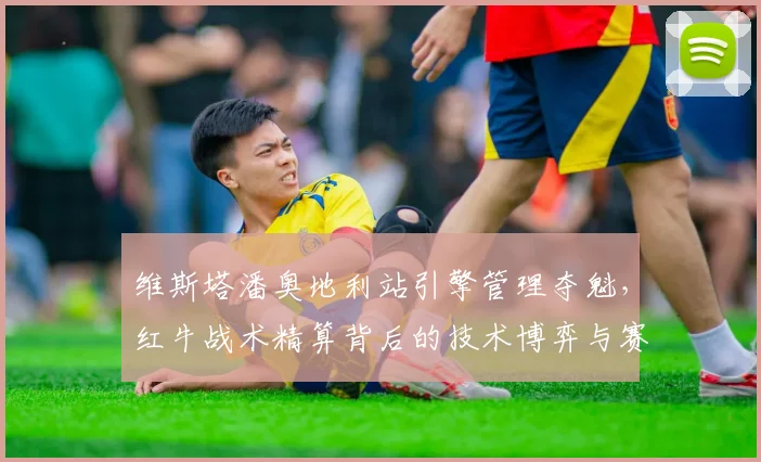 维斯塔潘奥地利站引擎管理夺魁，红牛战术精算背后的技术博弈与赛季影响