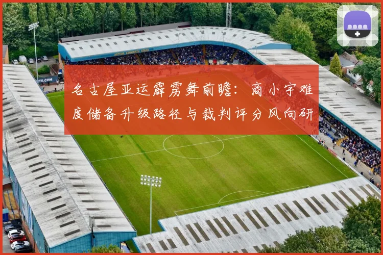 名古屋亚运霹雳舞前瞻：商小宇难度储备升级路径与裁判评分风向研判