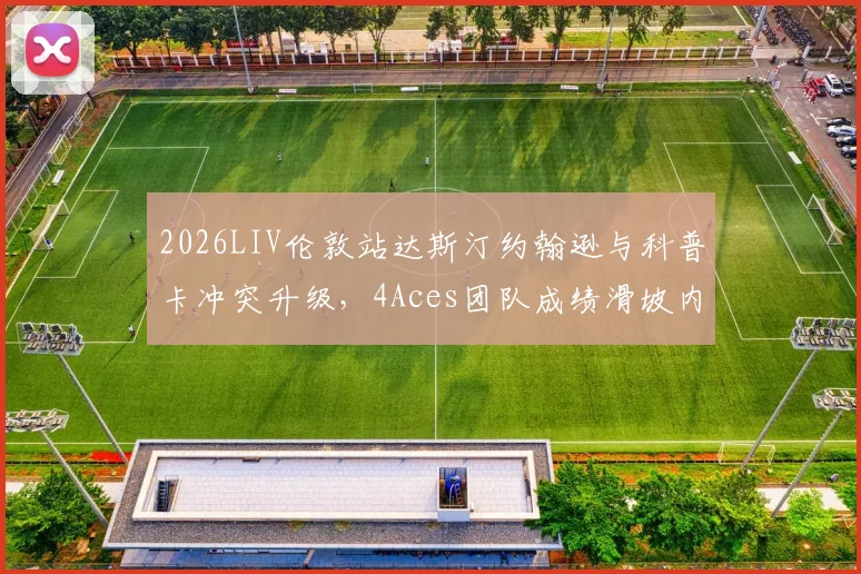 2026LIV伦敦站达斯汀约翰逊与科普卡冲突升级，4Aces团队成绩滑坡内情分析