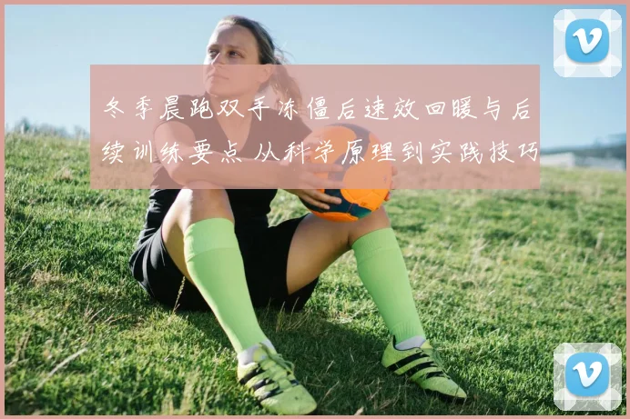 冬季晨跑双手冻僵后速效回暖与后续训练要点 从科学原理到实践技巧全面分析
