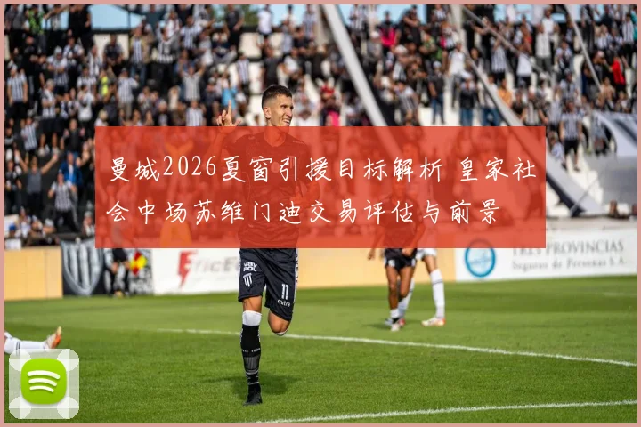 曼城2026夏窗引援目标解析 皇家社会中场苏维门迪交易评估与前景