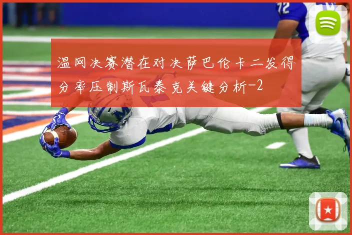 温网决赛潜在对决萨巴伦卡二发得分率压制斯瓦泰克关键分析