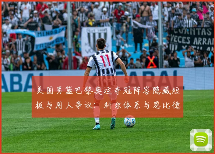 美国男篮巴黎奥运夺冠阵容隐藏短板与用人争议:科尔体系与恩比德的角色困境