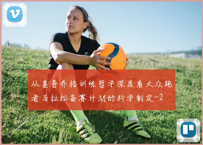 从基普乔格训练哲学深度看大众跑者马拉松备赛计划的科学制定