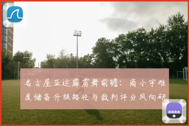名古屋亚运霹雳舞前瞻：商小宇难度储备升级路径与裁判评分风向研判