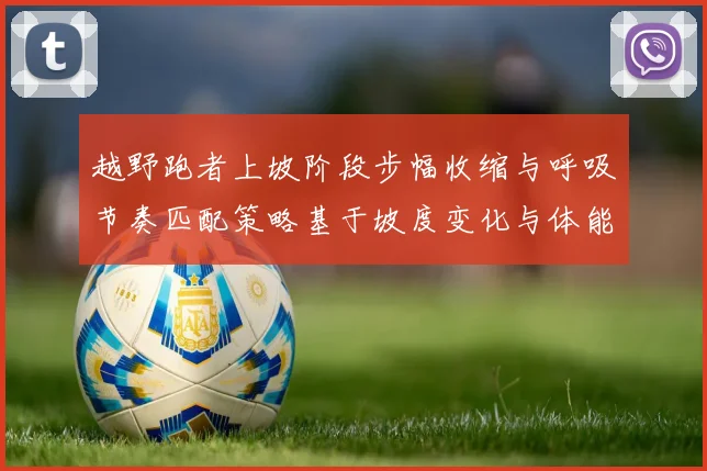 越野跑者上坡阶段步幅收缩与呼吸节奏匹配策略基于坡度变化与体能分配分析