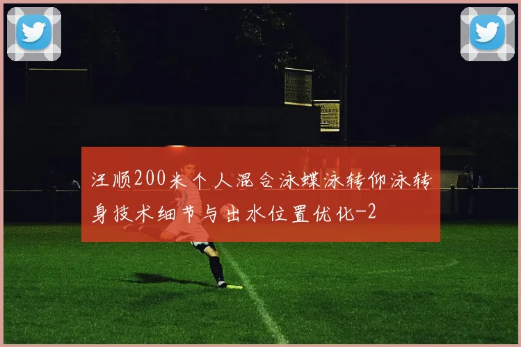 汪顺200米个人混合泳蝶泳转仰泳转身技术细节与出水位置优化