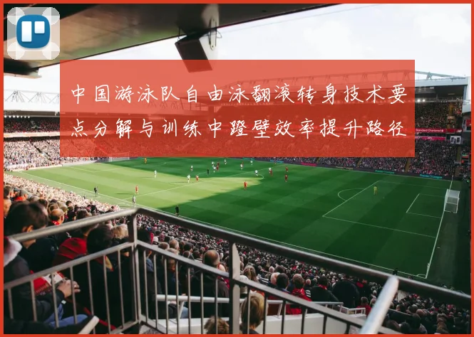 中国游泳队自由泳翻滚转身技术要点分解与训练中蹬壁效率提升路径