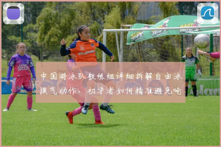中国游泳队教练组详细拆解自由泳换气动作，初学者如何精准避免呛水