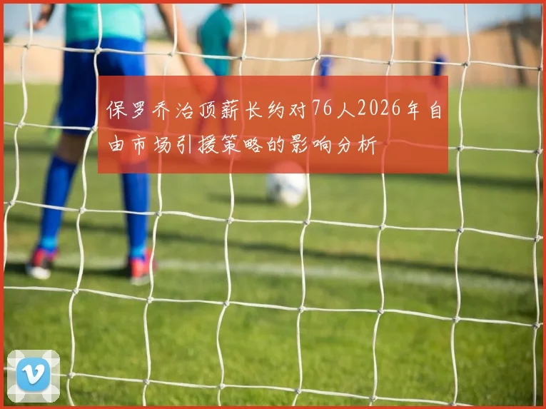 保罗乔治顶薪长约对76人2026年自由市场引援策略的影响分析