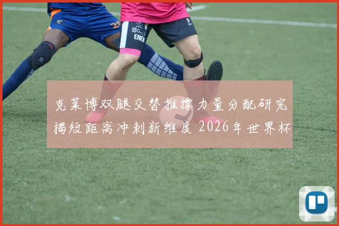 克莱博双腿交替推撑力量分配研究揭短距离冲刺新维度 2026年世界杯卫冕格局