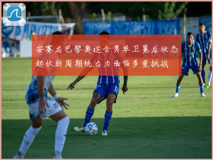 安赛龙巴黎奥运会男单卫冕后状态起伏新周期统治力面临多重挑战