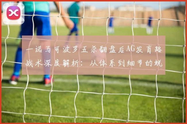 一诺马可波罗五杀翻盘后AG发育路战术深度解析：从体系到细节的蜕变